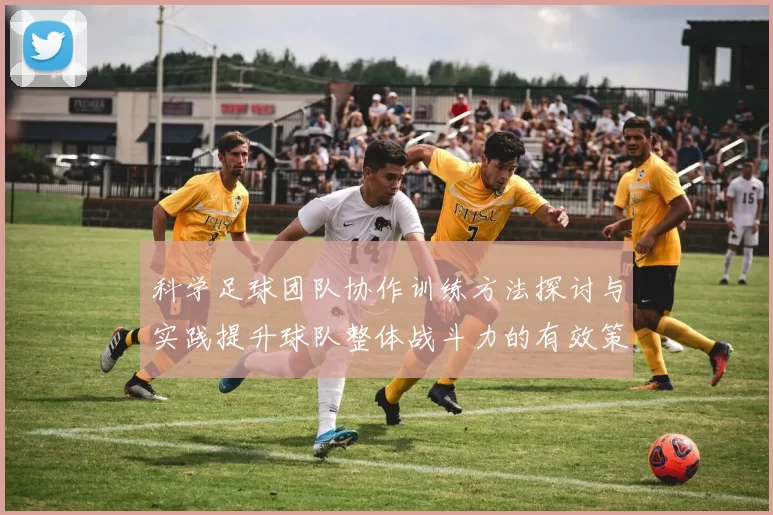 科学足球团队协作训练方法探讨与实践提升球队整体战斗力的有效策略